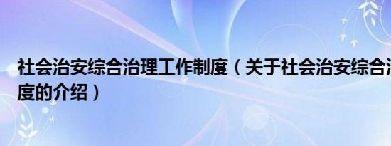 社会治安综合治理工作制度（关于社会治安综合治理工作制度的介绍）