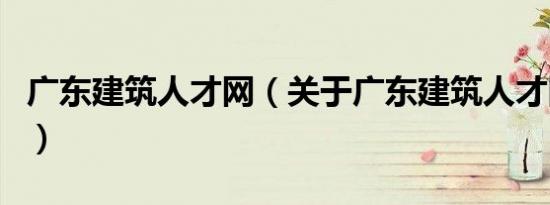 广东建筑人才网（关于广东建筑人才网的介绍）