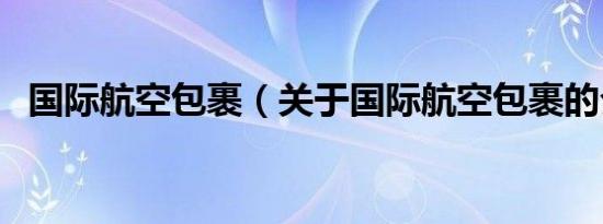 国际航空包裹（关于国际航空包裹的介绍）