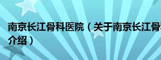 南京长江骨科医院（关于南京长江骨科医院的介绍）