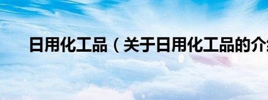 日用化工品（关于日用化工品的介绍）