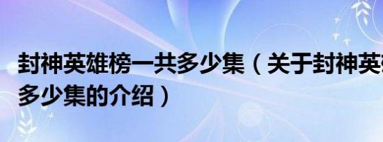 封神英雄榜一共多少集（关于封神英雄榜一共多少集的介绍）