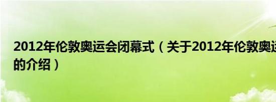 2012年伦敦奥运会闭幕式（关于2012年伦敦奥运会闭幕式的介绍）