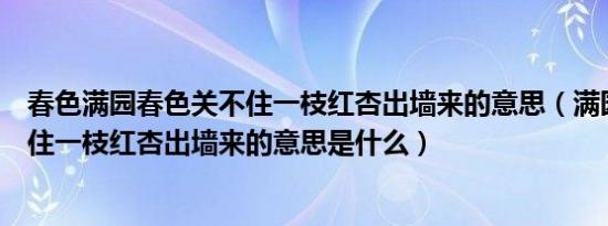 春色满园春色关不住一枝红杏出墙来的意思（满园春色关不住一枝红杏出墙来的意思是什么）