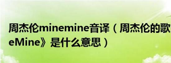 周杰伦minemine音译（周杰伦的歌曲《MineMine》是什么意思）