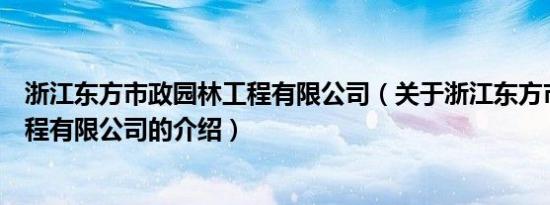 浙江东方市政园林工程有限公司（关于浙江东方市政园林工程有限公司的介绍）