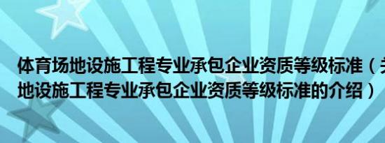 体育场地设施工程专业承包企业资质等级标准（关于体育场地设施工程专业承包企业资质等级标准的介绍）