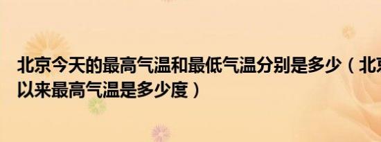 北京今天的最高气温和最低气温分别是多少（北京出现今年以来最高气温是多少度）