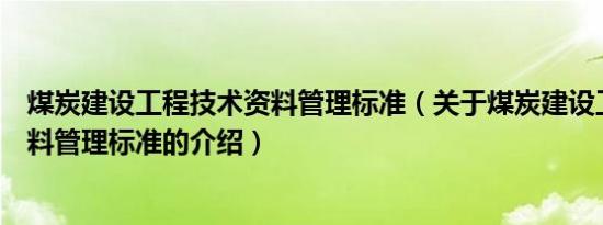 煤炭建设工程技术资料管理标准（关于煤炭建设工程技术资料管理标准的介绍）