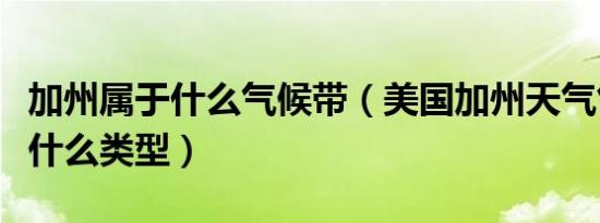 加州属于什么气候带（美国加州天气气候属于什么类型）