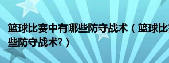 篮球比赛中有哪些防守战术（篮球比赛中有哪些防守战术?）