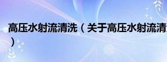 高压水射流清洗（关于高压水射流清洗的介绍）