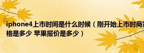 iphone4上市时间是什么时候（刚开始上市时商家所报的价格是多少 苹果报价是多少）