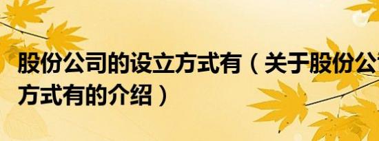 股份公司的设立方式有（关于股份公司的设立方式有的介绍）