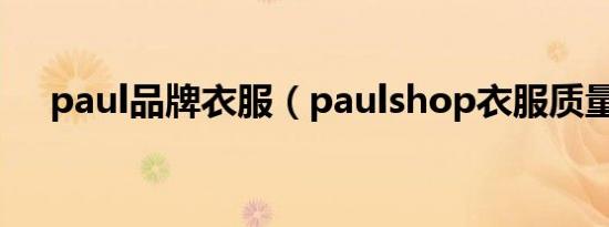 paul品牌衣服（paulshop衣服质量怎）