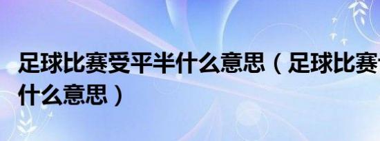 足球比赛受平半什么意思（足球比赛让平半是什么意思）