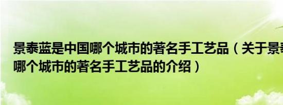 景泰蓝是中国哪个城市的著名手工艺品（关于景泰蓝是中国哪个城市的著名手工艺品的介绍）