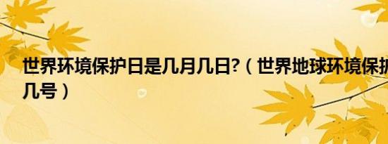 世界环境保护日是几月几日?（世界地球环境保护日是几月几号）