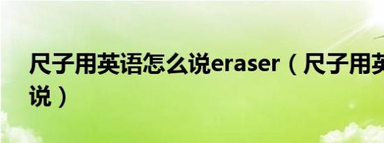 尺子用英语怎么说eraser（尺子用英语怎么说）