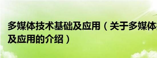 多媒体技术基础及应用（关于多媒体技术基础及应用的介绍）