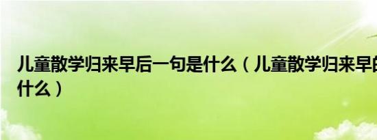 儿童散学归来早后一句是什么（儿童散学归来早的下一句是什么）