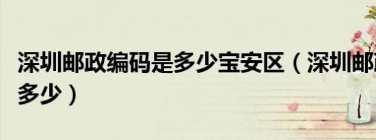 深圳邮政编码是多少宝安区（深圳邮政编码是多少）