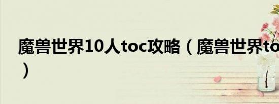 魔兽世界10人toc攻略（魔兽世界toc是什么）