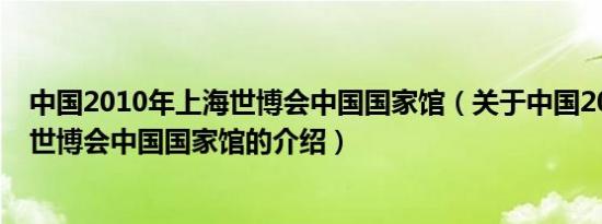 中国2010年上海世博会中国国家馆（关于中国2010年上海世博会中国国家馆的介绍）