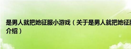 是男人就把她征服小游戏（关于是男人就把她征服小游戏的介绍）