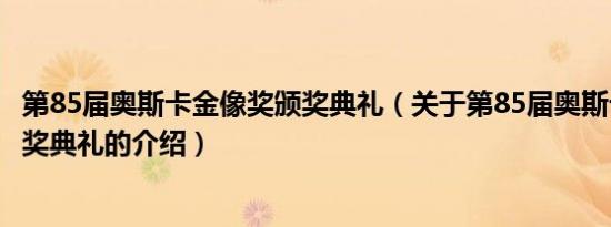 第85届奥斯卡金像奖颁奖典礼（关于第85届奥斯卡金像奖颁奖典礼的介绍）