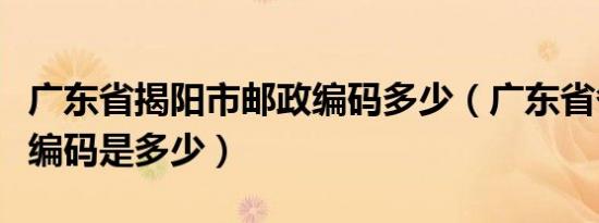 广东省揭阳市邮政编码多少（广东省各市邮政编码是多少）