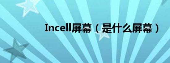 Incell屏幕（是什么屏幕）