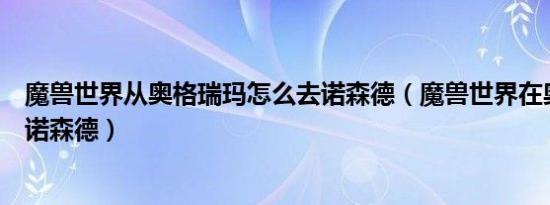 魔兽世界从奥格瑞玛怎么去诺森德（魔兽世界在奥格怎么去诺森德）