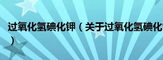 过氧化氢碘化钾（关于过氧化氢碘化钾的介绍）