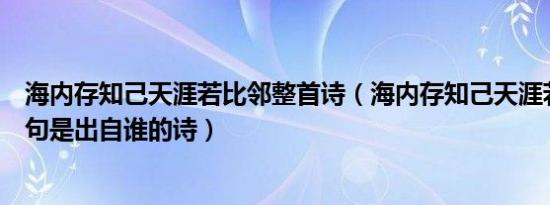 海内存知己天涯若比邻整首诗（海内存知己天涯若比邻这一句是出自谁的诗）