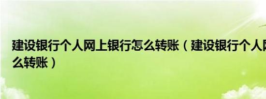 建设银行个人网上银行怎么转账（建设银行个人网上银行怎么转账）