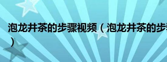 泡龙井茶的步骤视频（泡龙井茶的步骤有哪些）