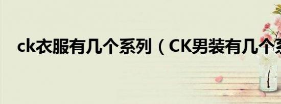 ck衣服有几个系列（CK男装有几个系列）