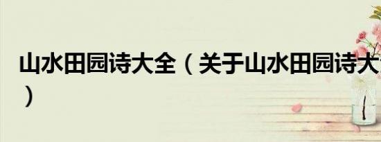 山水田园诗大全（关于山水田园诗大全的介绍）