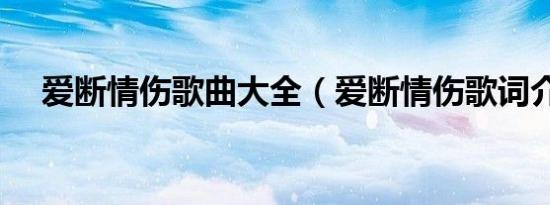 爱断情伤歌曲大全（爱断情伤歌词介绍）