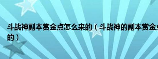 斗战神副本赏金点怎么来的（斗战神的副本赏金点是怎么来的）