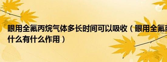 眼用全氟丙烷气体多长时间可以吸收（眼用全氟丙烷气体是什么有什么作用）