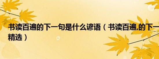 书读百遍的下一句是什么谚语（书读百遍,的下一句是什么?精选）