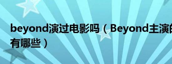 beyond演过电影吗（Beyond主演的电影都有哪些）