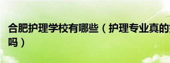 合肥护理学校有哪些（护理专业真的好找工作吗）