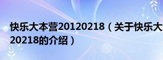 快乐大本营20120218（关于快乐大本营20120218的介绍）