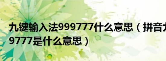 九键输入法999777什么意思（拼音九键打999777是什么意思）