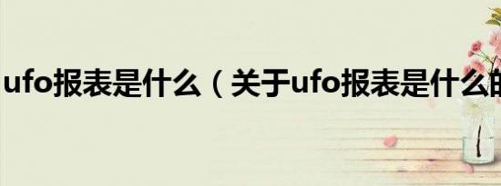 ufo报表是什么（关于ufo报表是什么的介绍）