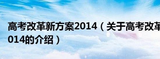 高考改革新方案2014（关于高考改革新方案2014的介绍）