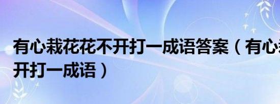 有心栽花花不开打一成语答案（有心栽花花不开打一成语）